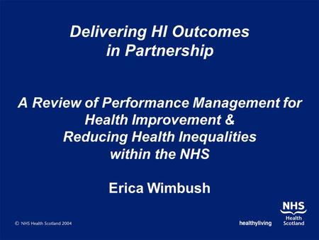 Delivering HI Outcomes in Partnership A Review of Performance Management for Health Improvement & Reducing Health Inequalities within the NHS Erica Wimbush.