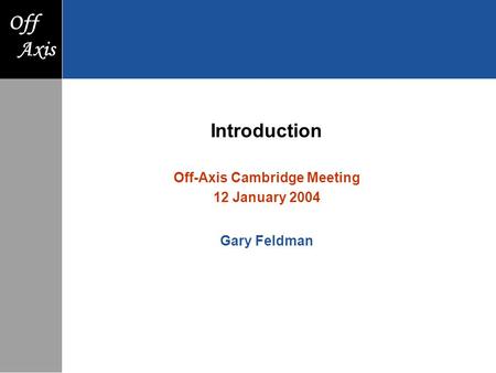 F Axis Off Axis Introduction Off-Axis Cambridge Meeting 12 January 2004 Gary Feldman.