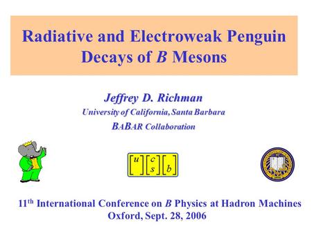 Radiative and Electroweak Penguin Decays of B Mesons Jeffrey D. Richman University of California, Santa Barbara B A B AR Collaboration 11 th International.