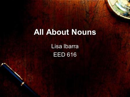 All About Nouns Lisa Ibarra EED 616 Noun A noun is a person, place, or thing.