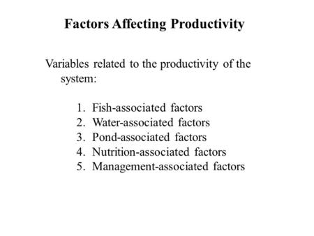 Factors Affecting Productivity Variables related to the productivity of the system: 1.Fish-associated factors 2.Water-associated factors 3.Pond-associated.