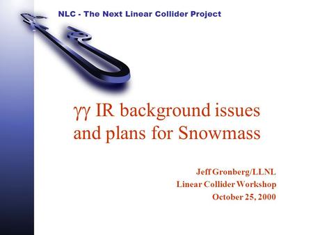 NLC - The Next Linear Collider Project  IR background issues and plans for Snowmass Jeff Gronberg/LLNL Linear Collider Workshop October 25, 2000.