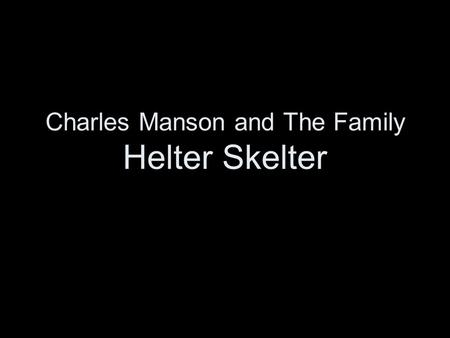 Charles Manson and The Family Helter Skelter. Charlie Milles Manson “No name Maddox” was born a bastard child to his 16 year old mother in Cincinnati,