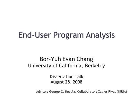 End-User Program Analysis Bor-Yuh Evan Chang University of California, Berkeley Dissertation Talk August 28, 2008 Advisor: George C. Necula, Collaborator:
