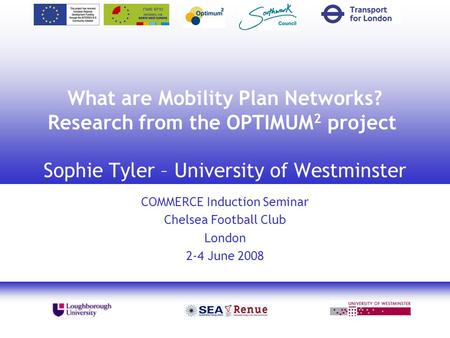 1 What are Mobility Plan Networks? Research from the OPTIMUM 2 project Sophie Tyler – University of Westminster COMMERCE Induction Seminar Chelsea Football.