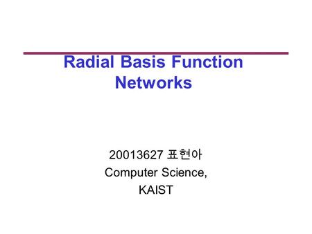 Radial Basis Function Networks 20013627 표현아 Computer Science, KAIST.