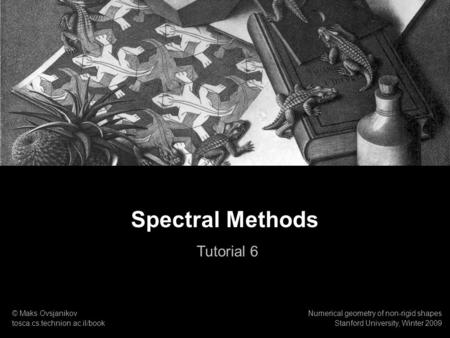 1 Numerical geometry of non-rigid shapes Spectral Methods Tutorial. Spectral Methods Tutorial 6 © Maks Ovsjanikov tosca.cs.technion.ac.il/book Numerical.