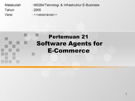 1 Pertemuan 21 Software Agents for E-Commerce Matakuliah: M0284/Teknologi & Infrastruktur E-Business Tahun: 2005 Versi: >