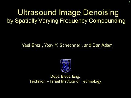Dept. Elect. Eng. Technion – Israel Institute of Technology Ultrasound Image Denoising by Spatially Varying Frequency Compounding Yael Erez, Yoav Y. Schechner,