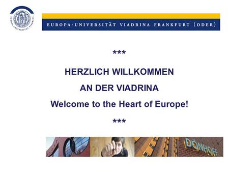 *** HERZLICH WILLKOMMEN AN DER VIADRINA Welcome to the Heart of Europe! ***