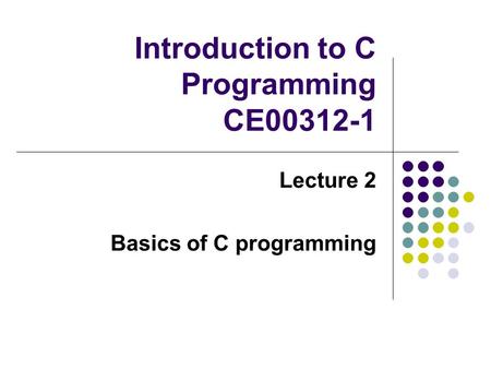 Introduction to C Programming CE00312-1 Lecture 2 Basics of C programming.
