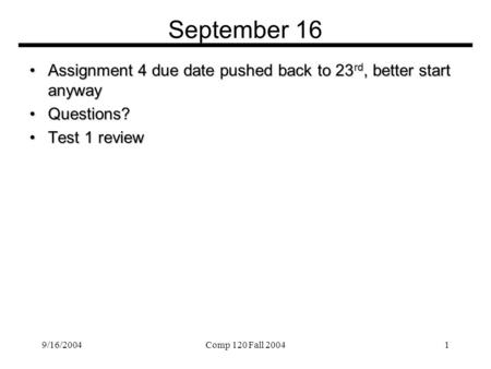 9/16/2004Comp 120 Fall 20041 September 16 Assignment 4 due date pushed back to 23 rd, better start anywayAssignment 4 due date pushed back to 23 rd, better.