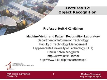 Machine Vision and Dig. Image Analysis 1 Prof. Heikki Kälviäinen C50A6100 Lectures 12: Object Recognition Professor Heikki Kälviäinen Machine Vision and.