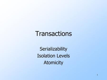 1 Transactions Serializability Isolation Levels Atomicity.