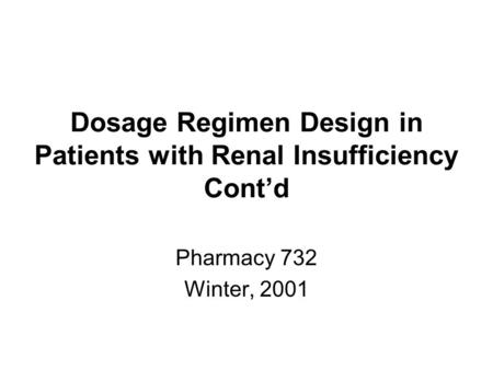 Dosage Regimen Design in Patients with Renal Insufficiency Cont’d Pharmacy 732 Winter, 2001.