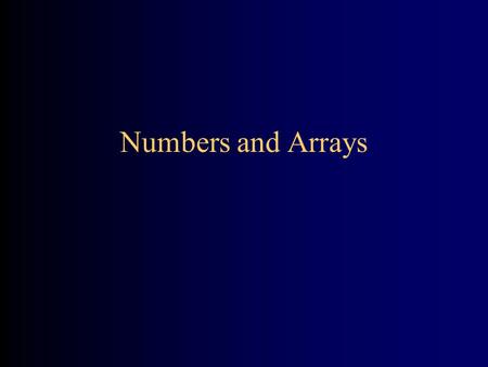 Numbers and Arrays. Widening and narrowing Numeric types are arranged in a continuum: double float long int short byte, char You can easily assign a narrower.