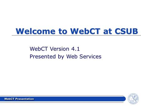 Welcome to WebCT at CSUB WebCT Version 4.1 Presented by Web Services.
