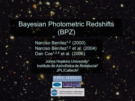 Bayesian Photometric Redshifts (BPZ) Narciso Benítez 1,2 (2000) Narciso Benítez 1,2 et al. (2004) Dan Coe 1,2,3 et al. (2006) Johns Hopkins University.