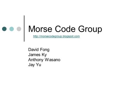 Morse Code Group David Fong James Ky Anthony Wasano Jay Yu