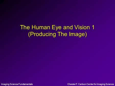 Imaging Science FundamentalsChester F. Carlson Center for Imaging Science The Human Eye and Vision 1 (Producing The Image)