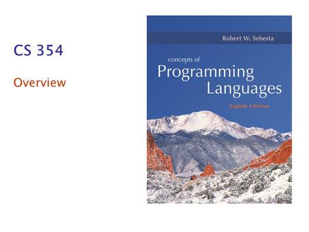 CS 354 Overview. Copyright © 2007 Addison-Wesley. All rights reserved. 1–2 Course Topics What is a programming language? What features do programming.