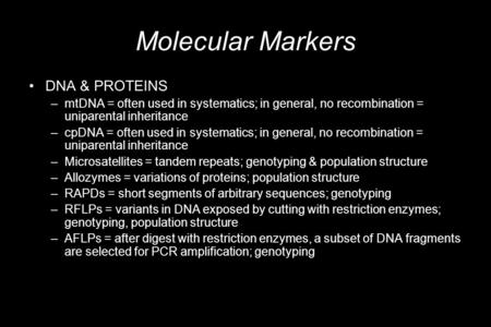 Molecular Markers DNA & PROTEINS –mtDNA = often used in systematics; in general, no recombination = uniparental inheritance –cpDNA = often used in systematics;