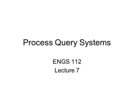 Process Query Systems ENGS 112 Lecture 7. Process Query Systems (PQS) vs Data Base Systems (DBS) Data Base System Process Query System Data Sources Data.