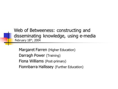 Margaret Farren (Higher Education) Darragh Power (Training) Fiona Williams (Post-primary) Fionnbarra Hallissey (Further Education) Web of Betweeness: constructing.