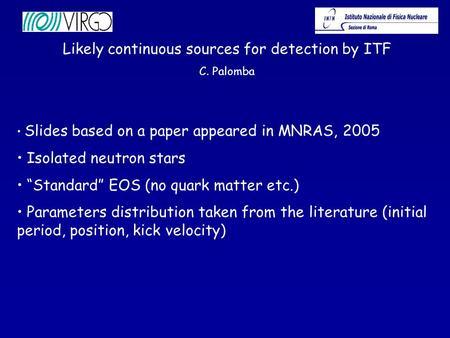 Likely continuous sources for detection by ITF C. Palomba Slides based on a paper appeared in MNRAS, 2005 Isolated neutron stars “Standard” EOS (no quark.