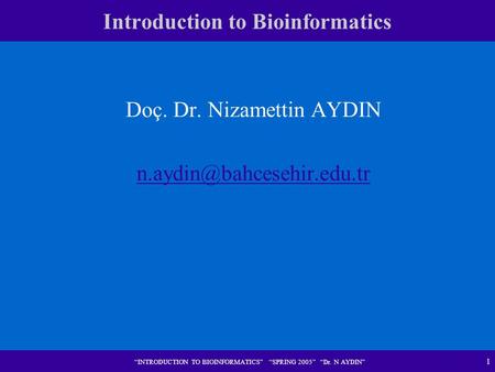 1 “INTRODUCTION TO BIOINFORMATICS” “SPRING 2005” “Dr. N AYDIN” Doç. Dr. Nizamettin AYDIN Introduction to Bioinformatics.