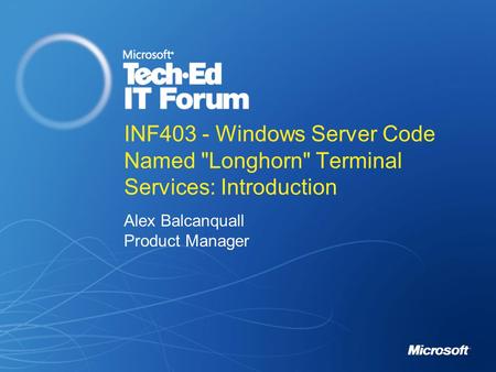INF403 - Windows Server Code Named Longhorn Terminal Services: Introduction Alex Balcanquall Product Manager.