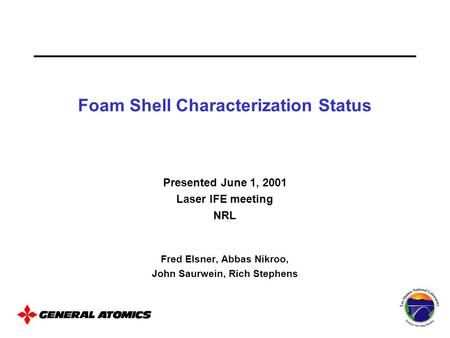 Presented June 1, 2001 Laser IFE meeting NRL Fred Elsner, Abbas Nikroo, John Saurwein, Rich Stephens Foam Shell Characterization Status.