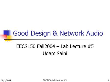 10/1/2004EECS150 Lab Lecture #51 Good Design & Network Audio EECS150 Fall2004 – Lab Lecture #5 Udam Saini.
