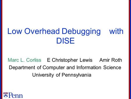 Low Overhead Debugging with DISE Marc L. CorlissE Christopher LewisAmir Roth Department of Computer and Information Science University of Pennsylvania.