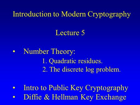 Introduction to Modern Cryptography Lecture 5 Number Theory: 1. Quadratic residues. 2. The discrete log problem. Intro to Public Key Cryptography Diffie.