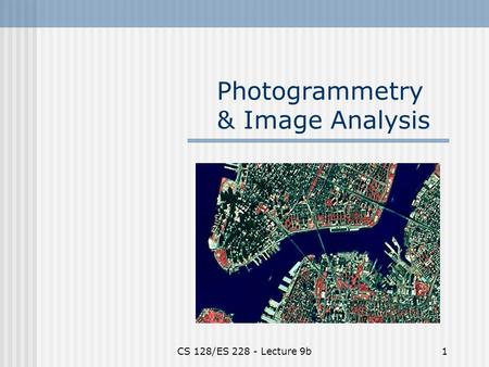 CS 128/ES 228 - Lecture 9b1 Photogrammetry & Image Analysis.