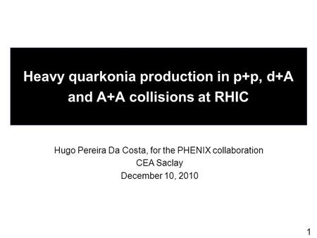 1 Heavy quarkonia production in p+p, d+A and A+A collisions at RHIC Hugo Pereira Da Costa, for the PHENIX collaboration CEA Saclay December 10, 2010.