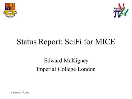 February 8 th, 2001 Status Report: SciFi for MICE Edward McKigney Imperial College London.