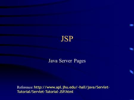 JSP Java Server Pages Reference: http://www.apl.jhu.edu/~hall/java/Servlet-Tutorial/Servlet-Tutorial-JSP.html.