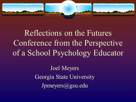 Reflections on the Futures Conference from the Perspective of a School Psychology Educator Joel Meyers Georgia State University