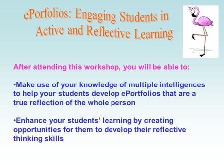 After attending this workshop, you will be able to: Make use of your knowledge of multiple intelligences to help your students develop ePortfolios that.