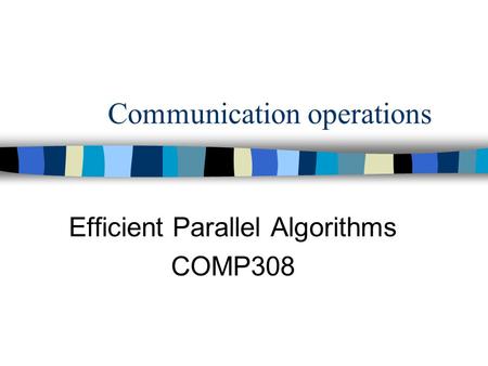Communication operations Efficient Parallel Algorithms COMP308.