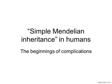 MCB140 09-14--07 1 “Simple Mendelian inheritance” in humans The beginnings of complications.
