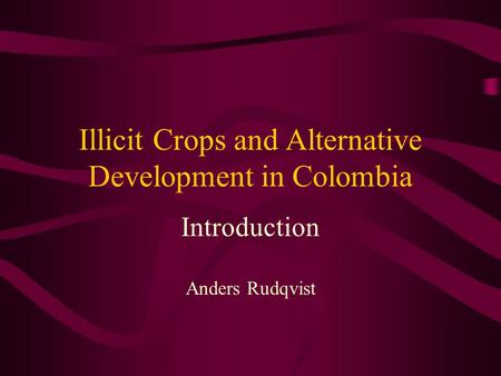 Illicit Crops and Alternative Development in Colombia Introduction Anders Rudqvist.