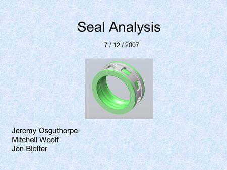 Seal Analysis Jeremy Osguthorpe Mitchell Woolf Jon Blotter 7 / 12 / 2007.