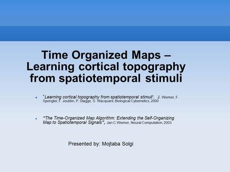 Time Organized Maps – Learning cortical topography from spatiotemporal stimuli “ Learning cortical topography from spatiotemporal stimuli ”, J. Wiemer,