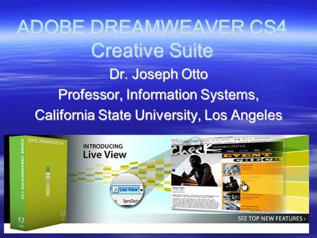 ADOBE DREAMWEAVER CS4 Creative Suite Dr. Joseph Otto Professor, Information Systems, California State University, Los Angeles.