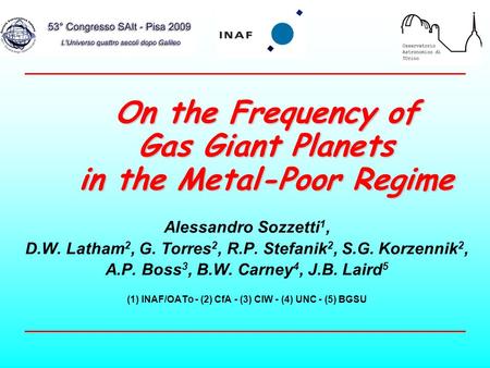 On the Frequency of Gas Giant Planets in the Metal-Poor Regime Alessandro Sozzetti 1, D.W. Latham 2, G. Torres 2, R.P. Stefanik 2, S.G. Korzennik 2, A.P.