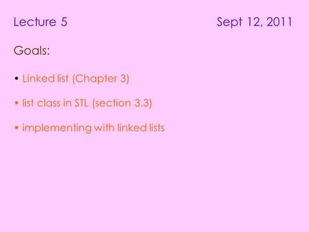 Lecture 5 Sept 12, 2011 Goals: Linked list (Chapter 3) list class in STL (section 3.3) implementing with linked lists.