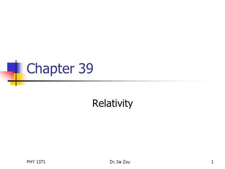 PHY 1371Dr. Jie Zou1 Chapter 39 Relativity. PHY 1371Dr. Jie Zou2 Outline The principle of Galilean relativity Galilean space-time transformation equations.